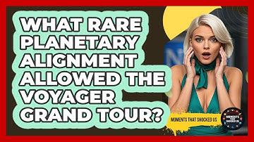 What Rare Planetary Alignment Allowed The Voyager Grand Tour? - Moments That Shocked Us