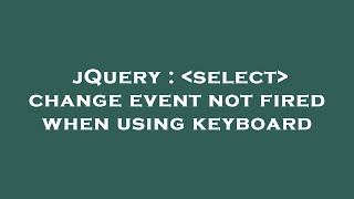 jQuery :  select  change event not fired when using keyboard