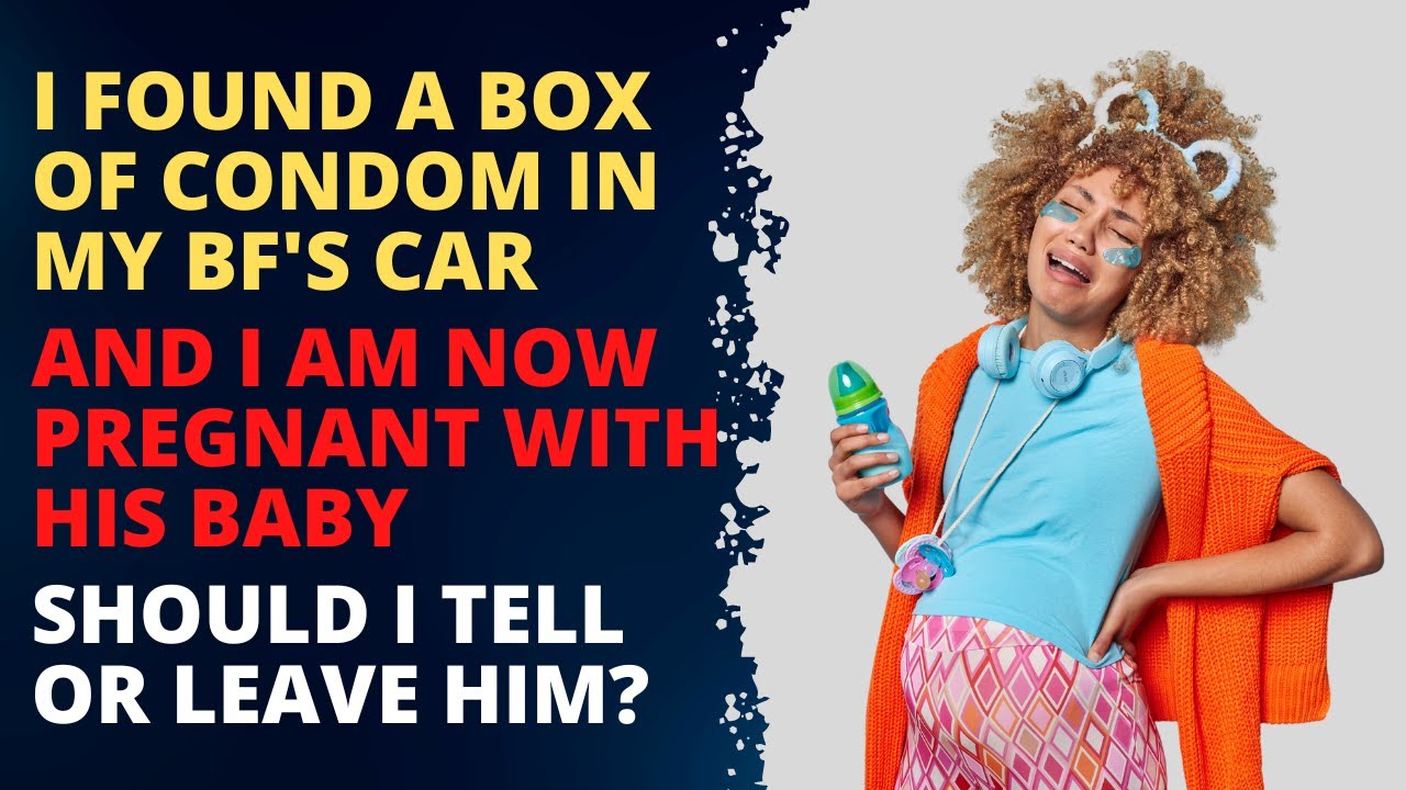 I Found Condoms In My Boyfriend's Car, And I Am Pregnant With His Baby