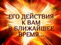 ЕГО ДЕЙСТВИЯ  К  ВАМ В БЛИЖАЙШЕЕ ВРЕМЯ...Гадание онлайн|Таро онлайн|Расклад Таро