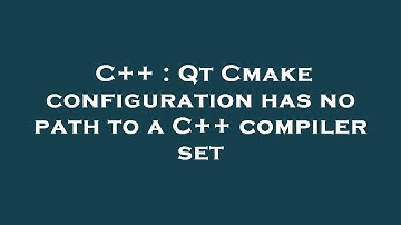 C++ : Qt Cmake configuration has no path to a C++ compiler set