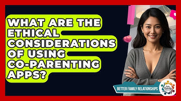 What Are The Ethical Considerations Of Using Co-parenting Apps? - Better Family Relationships