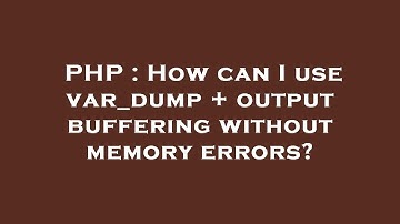 PHP : How can I use var_dump + output buffering without memory errors?