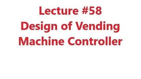 Design of Vending Machine Controller, Design of FSM, Digital Logic Design, Lecture #58, Dr. Hassan