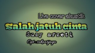 Salah jatuh cinta ( susy arzety ) Live cover acoustic