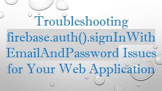 Troubleshooting firebase.auth().signInWithEmailAndPassword Issues for Your Web Application