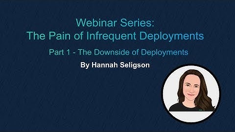 The Pain of Infrequent Deployments Webinar (Part 1 of 3)