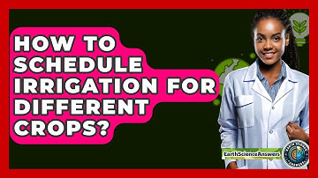 How To Schedule Irrigation For Different Crops? - Earth Science Answers