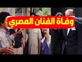  عاجل وفـاة الفنان المصري بشكل مفاجئ منذ قليل وبعد مكالمته مع فنان كبير وسط حزن من النجوم وهكذا نعوه  