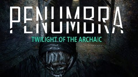 Penumbra: Twilight of the Archaic | Part 4 | FORESHADOWS OF SOME BAD STUFF