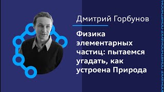 Дмитрий Горбунов: Физика элементарных частиц - пытаемся угадать, как устроена Природа.