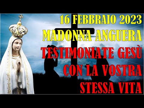 16 Febbraio 2023 Ultimo Messaggio Madonna Anguera | Testimoniate Gesù con la Vostra Stessa Vita