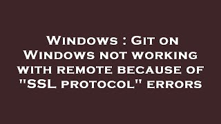 Windows Git On Windows Not Working With Remote Because Of Ssl Protocol Errors