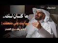 ما كان لك سيأتيك على ضعفك كلام يشرح الصدر د عبدالرحمن الحرمي 