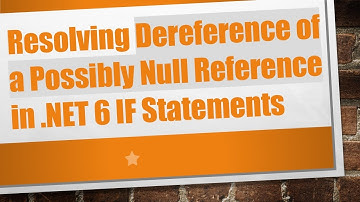 Resolving Dereference of a Possibly Null Reference in .NET 6 IF Statements
