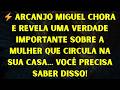 ⚡ ARCANJO MIGUEL CHORA E REVELA UMA VERDADE IMPORTANTE SOBRE A MULHER QUE CIRCULA NA SUA C