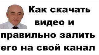 Как скачать видео и правильно залить его на свой канал Как скачать видео и правильно залить его на свой канал