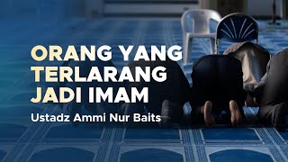 Orang yang Terlarang Jadi Imam | Ustadz Ammi Nur Baits, ST., BA
