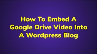 How To Embed A Google Drive Video Into A Wordpress Blog