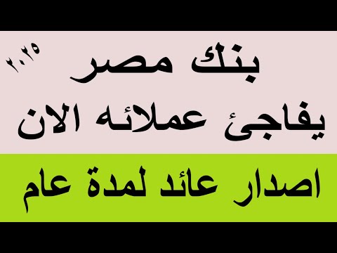 بنك مصر يفاجئ عملائه الان اصدار اعلى عائد لمدة عام والعائد يصرف شهرى 2025