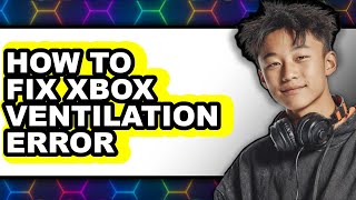 How to Fix Xbox Ventilation Error (updated)