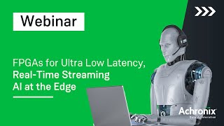 FPGAs for Ultra Low Latency, Real-Time Streaming AI at the Edge | Achronix Webinar