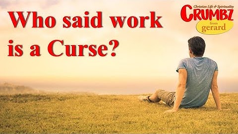 Who said work is a Curse?