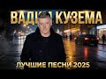 Вадим Кузема – ЛУЧШИЕ ПЕСНИ 2025