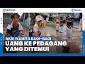 Viral Aksi Wanita Bagi-bagi Uang ke Pedagang yang Ditemui di Jalan dengan Diajak Tos