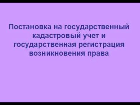 Постановка на государственный кадастровый учет и государственная регистрация возникновения права