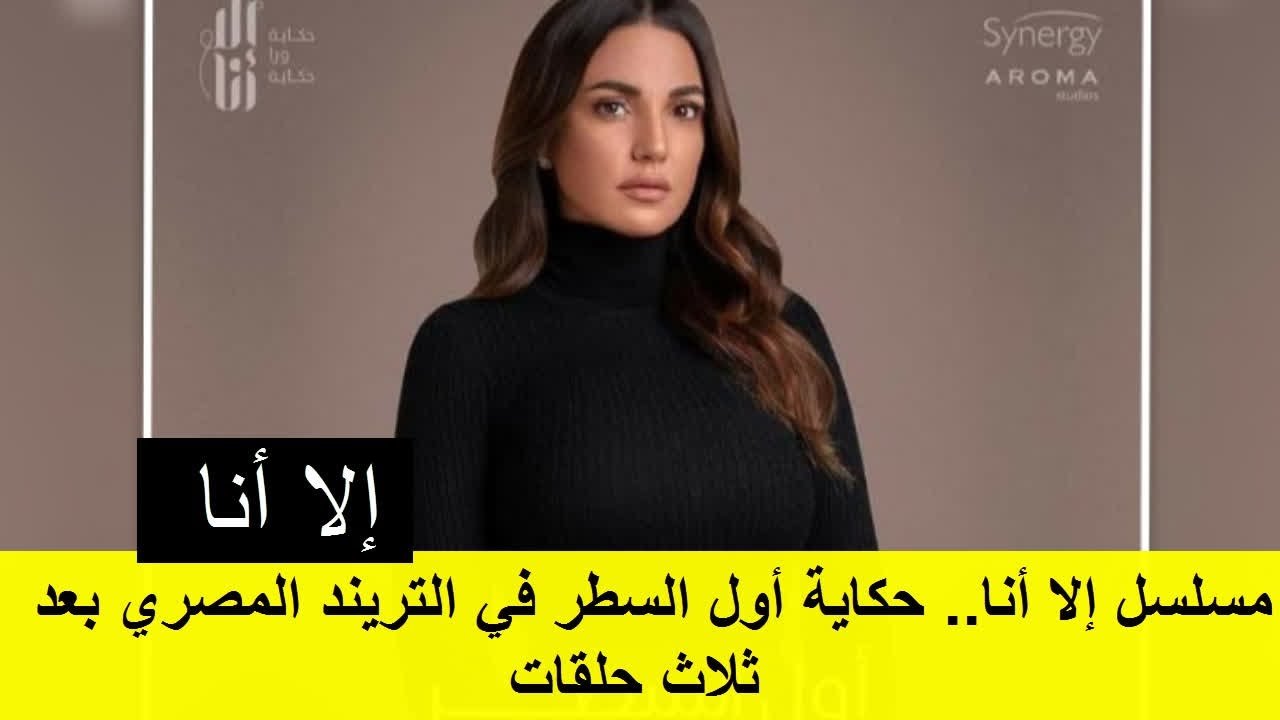 إلا أنا - مسلسل إلا أنا.. حكاية أول السطر في التريند المصري بعد ثلاث ...