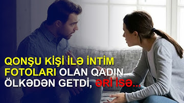QONŞU KİŞİ İLƏ İNTİM FOTOLARI OLAN QADIN ÖLKƏDƏN GETDİ, ƏRİ İSƏ...