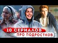 10 САМЫХ ЛУЧШИХ СЕРИАЛОВ ПРО ПОДРОСТКОВ