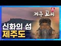 신화의 섬 제주도ㅣ탐라국의 시조 고을나왕과 제주 고 씨의 마음의 고향 탐라원ㅣSTB상생방송