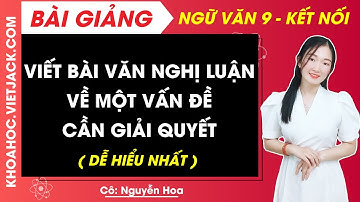 Viết bài văn nghị luận về một vấn đề cần giải quyết | Ngữ văn 9 - Kết nối tri thức (DỄ HIỂU NHẤT)