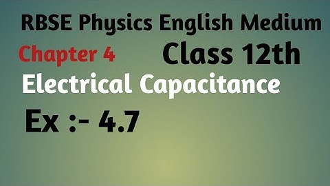 RBSE Physics class 12th ,chapter:-4, electrical capacitance, Ex:- 4.7