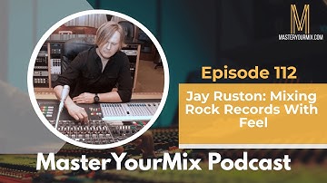 Master Your Mix Podcast: EP 112: Jay Ruston: Mixing Rock Records With Feel
