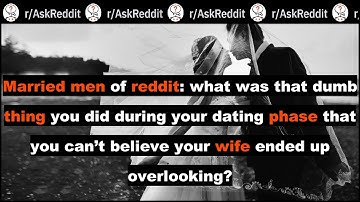 Married men of reddit: what was that dumb thing you did during your dating phase?  (askreddit)
