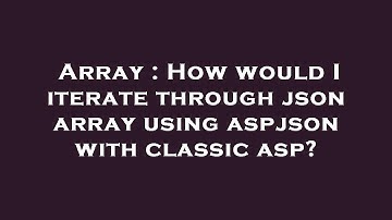 Array : How would I iterate through json array using aspjson with classic asp?