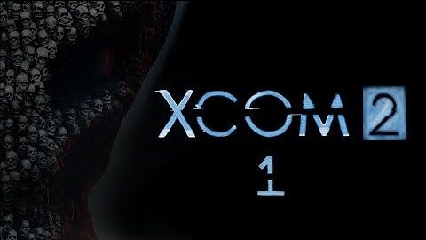 XCOM 2 Play-through, Episode 1: Operation Gatecrasher