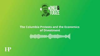 The Columbia Protests and the Economics of Divestment | Ones and Tooze Ep. 137 | An FP Podcast