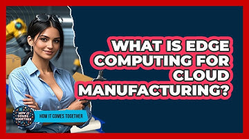 What Is Edge Computing For Cloud Manufacturing? - How It Comes Together