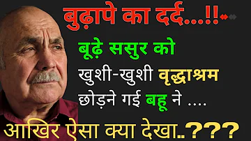 बुढ़ापे का दर्द....Budhape ka dard ! बूढ़े ससुर को  वृद्ध आश्रम छोड़ने गई बहु ने जो देखा !!