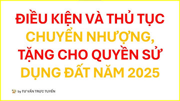 CHUYỂN NHƯỢNG, TẶNG CHO QUYỀN SỬ DỤNG ĐẤT 2025 : HƯỚNG DẪN CHI TIẾT THEO LUẬT ĐẤT ĐAI