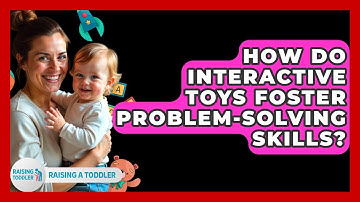 How Do Interactive Toys Foster Problem-Solving Skills? - Raising A Toddler