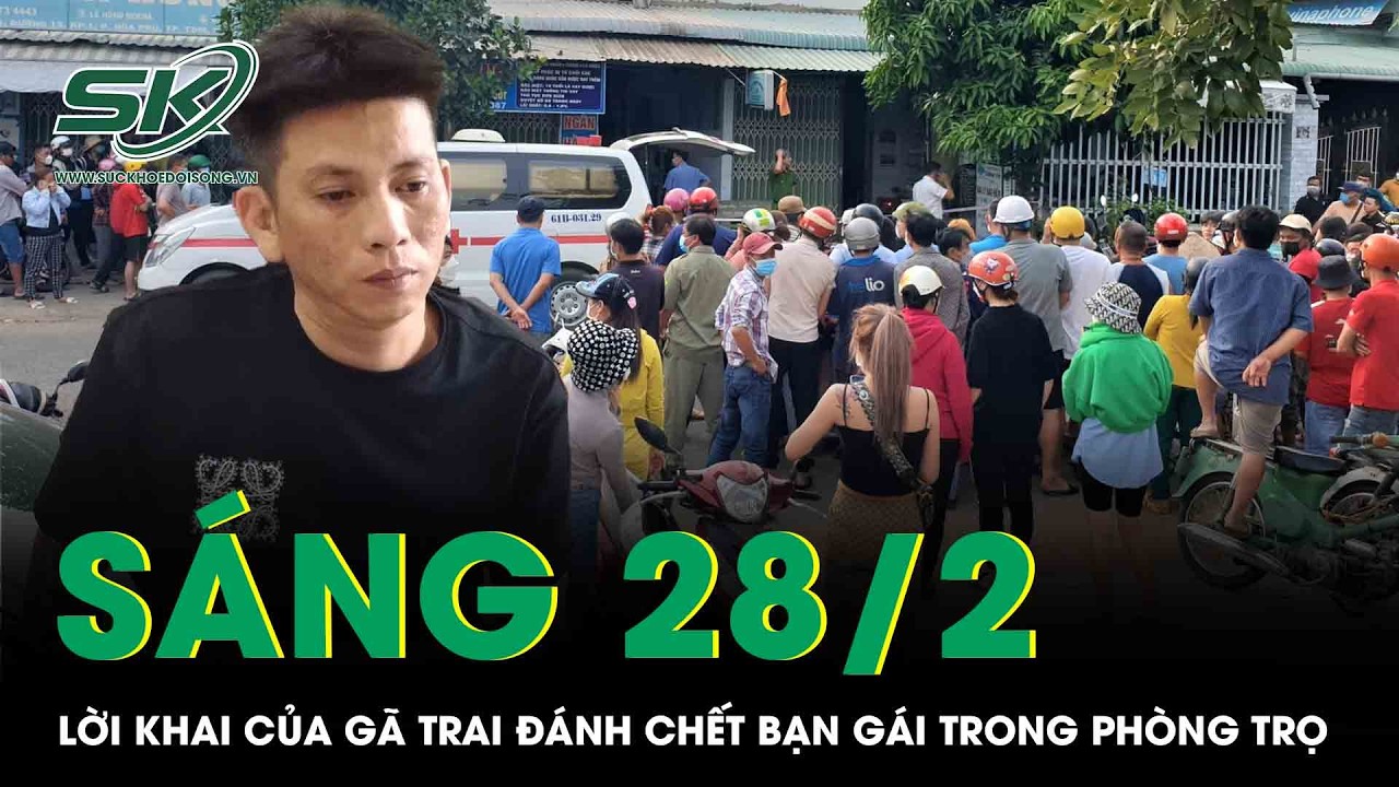 Sáng 28/2:Lời khai của gã trai nhẫn tâm đánh bạn gái tử vong trong phòng trọ, ngỡ ngàng lý do ra tay