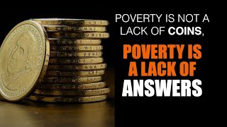 Poverty is not a lack of coins. Poverty is a lack of ANSWERS