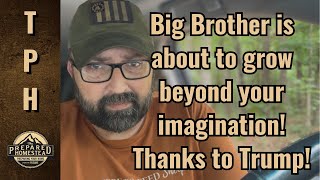 Big Brother is about to grow beyond your imagination! Thanks to Trump!