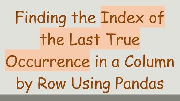 Finding the Index of the Last True Occurrence in a Column by Row Using Pandas