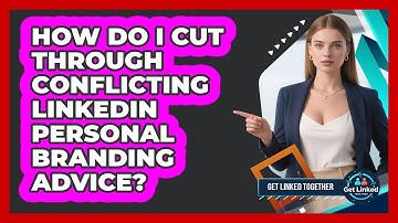 How Do I Cut Through Conflicting LinkedIn Personal Branding Advice? - Get Linked Together